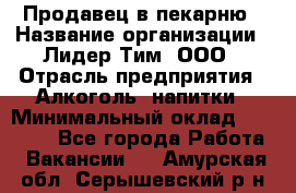 Продавец в пекарню › Название организации ­ Лидер Тим, ООО › Отрасль предприятия ­ Алкоголь, напитки › Минимальный оклад ­ 27 300 - Все города Работа » Вакансии   . Амурская обл.,Серышевский р-н